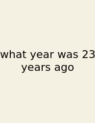 What Year Was 23 Years Ago