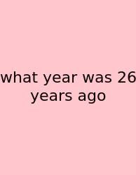 What Year Was 26 Years Ago