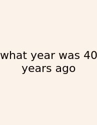 What Year Was 40 Years Ago