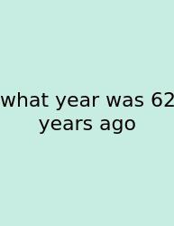 What Year Was 62 Years Ago