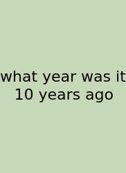 What Year Was It 10 Years Ago