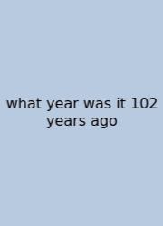 What Year Was It 102 Years Ago