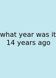 What Year Was It 14 Years Ago
