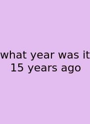 What Year Was It 15 Years Ago