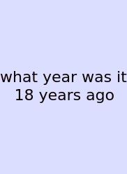 What Year Was It 18 Years Ago