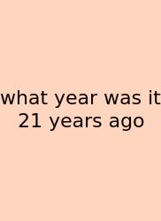 What Year Was It 21 Years Ago