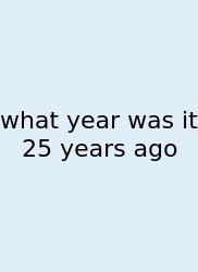 What Year Was It 25 Years Ago