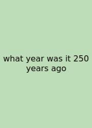 What Year Was It 250 Years Ago