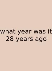 What Year Was It 28 Years Ago
