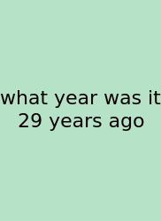 What Year Was It 29 Years Ago