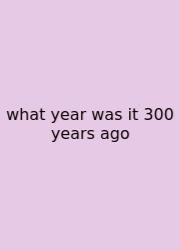 What Year Was It 300 Years Ago