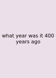 What Year Was It 400 Years Ago