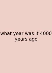 What Year Was It 4000 Years Ago