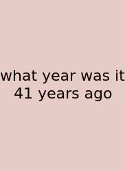 What Year Was It 41 Years Ago