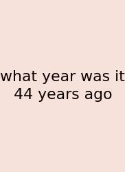 What Year Was It 44 Years Ago