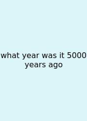 What Year Was It 5000 Years Ago