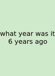 What Year Was It 6 Years Ago