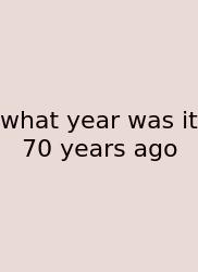 What Year Was It 70 Years Ago