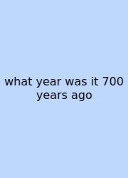What Year Was It 700 Years Ago