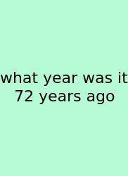 What Year Was It 72 Years Ago