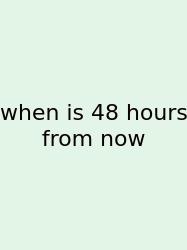 When Is 48 Hours From Now