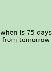 When Is 75 Days From Tomorrow