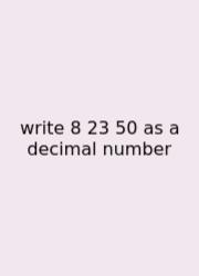 Write 8 23 50 As A Decimal Number